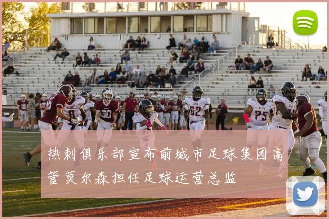 热刺俱乐部宣布前城市足球集团高管莫尔森担任足球运营总监
