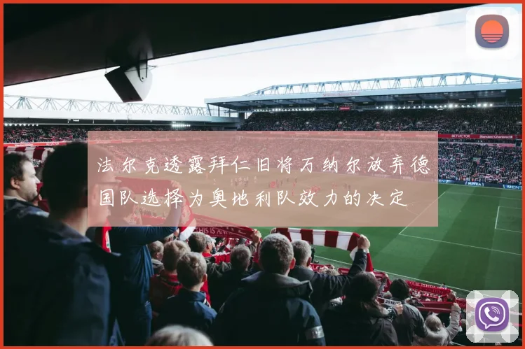 法尔克透露拜仁旧将万纳尔放弃德国队选择为奥地利队效力的决定