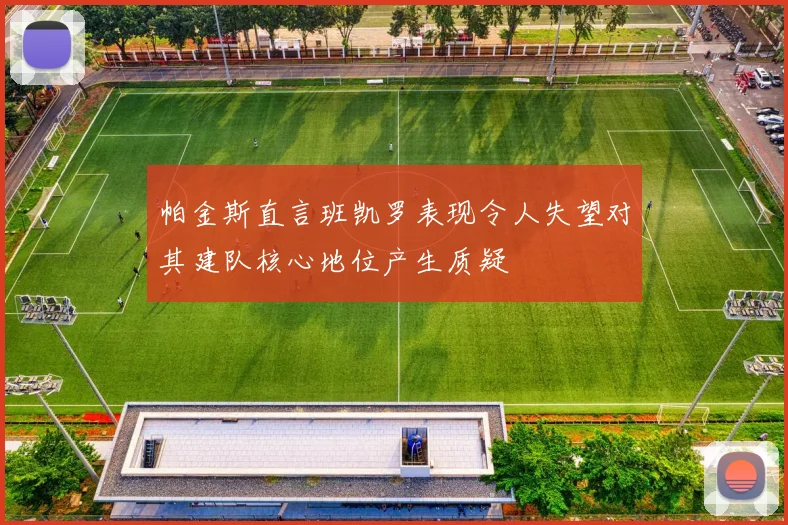 帕金斯直言班凯罗表现令人失望对其建队核心地位产生质疑