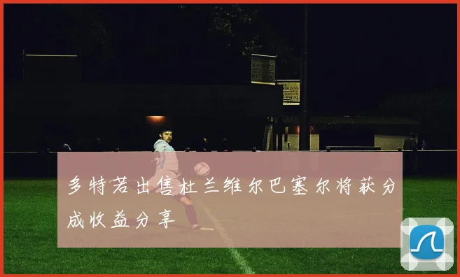 多特若出售杜兰维尔巴塞尔将获分成收益分享
