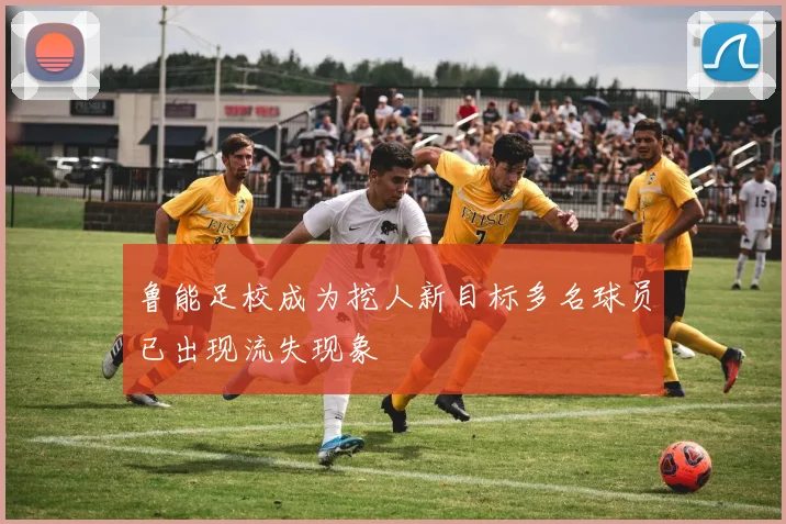 鲁能足校成为挖人新目标多名球员已出现流失现象