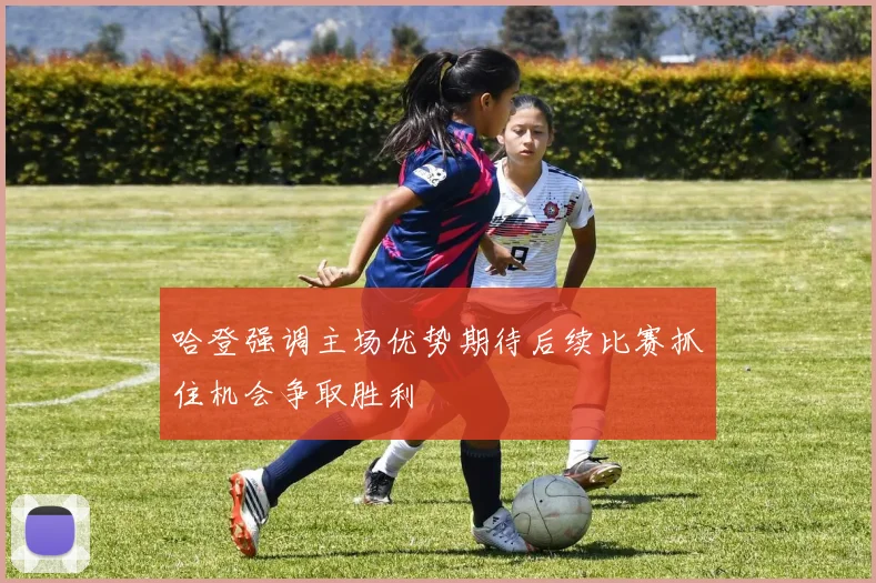 哈登强调主场优势期待后续比赛抓住机会争取胜利