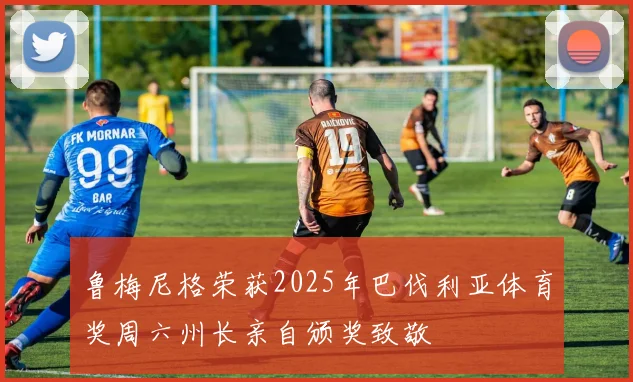 鲁梅尼格荣获2025年巴伐利亚体育奖周六州长亲自颁奖致敬