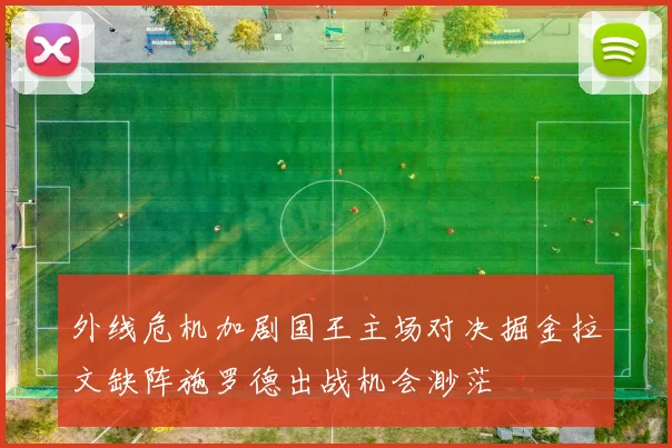 外线危机加剧国王主场对决掘金拉文缺阵施罗德出战机会渺茫