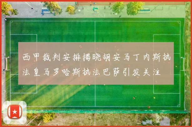 西甲裁判安排揭晓胡安马丁内斯执法皇马罗哈斯执法巴萨引发关注
