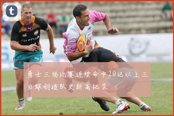 勇士三场比赛连续命中20记以上三分球创造队史新高纪录