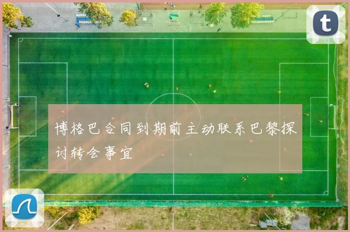 博格巴合同到期前主动联系巴黎探讨转会事宜