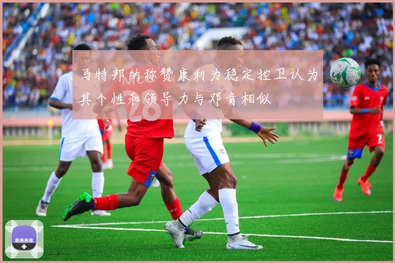 马特邦纳称赞康利为稳定控卫认为其个性和领导力与邓肯相似