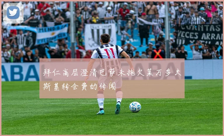拜仁高层澄清巴萨未拖欠莱万多夫斯基转会费的传闻