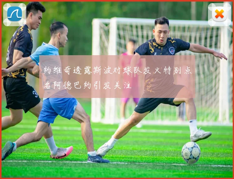 约维奇透露斯波对球队发火特别点名阿德巴约引发关注