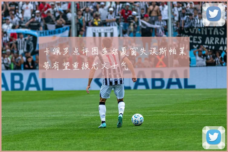 卡佩罗点评图多尔夏窗失误斯帕莱蒂有望重振尤文士气