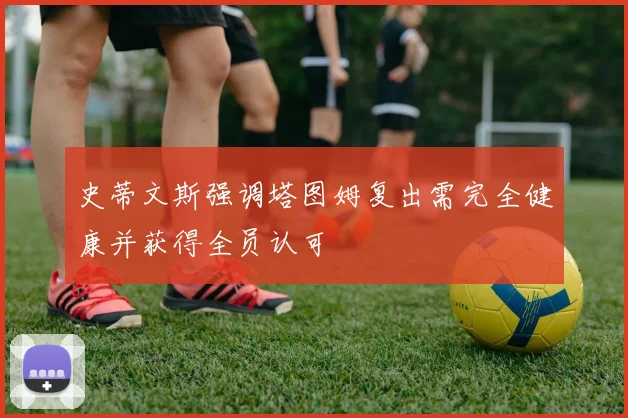 史蒂文斯强调塔图姆复出需完全健康并获得全员认可