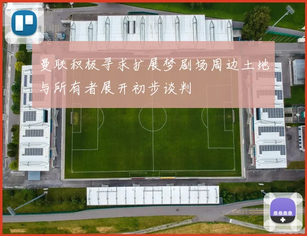 曼联积极寻求扩展梦剧场周边土地与所有者展开初步谈判
