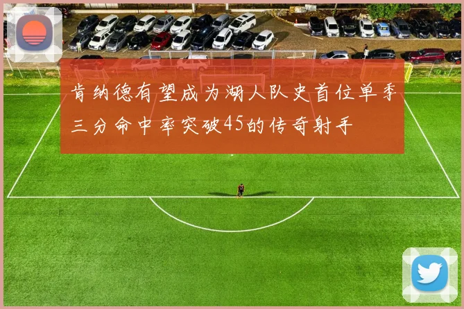 肯纳德有望成为湖人队史首位单季三分命中率突破45的传奇射手